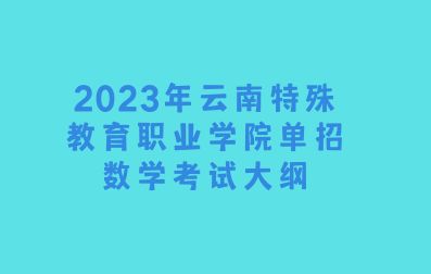 2023年云南特殊教育职业学院单招数学考试大纲