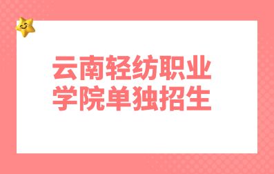 2023年云南轻纺职业学院单独招生对象及报名条件